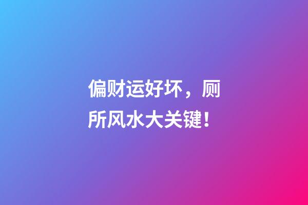 偏财运好坏，厕所风水大关键！