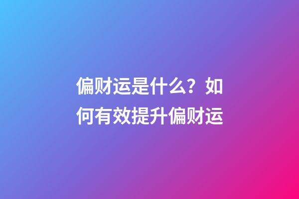 偏财运是什么？如何有效提升偏财运