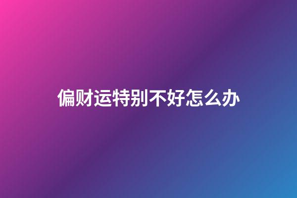 偏财运特别不好怎么办