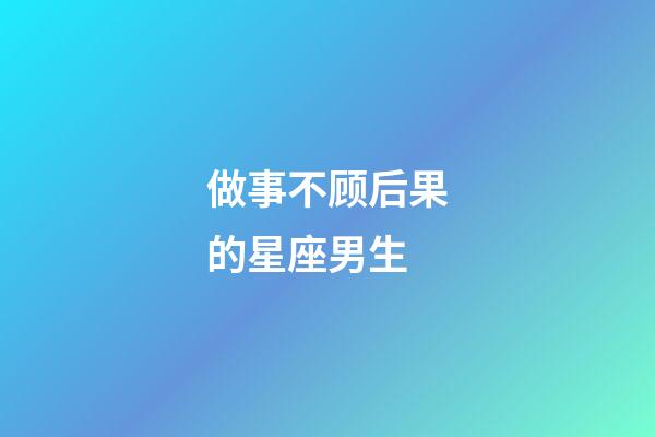 做事不顾后果的星座男生-第1张-星座运势-玄机派