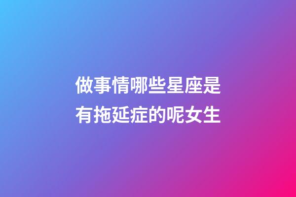 做事情哪些星座是有拖延症的呢女生-第1张-星座运势-玄机派