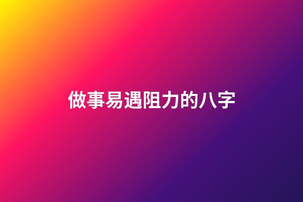 做事易遇阻力的八字