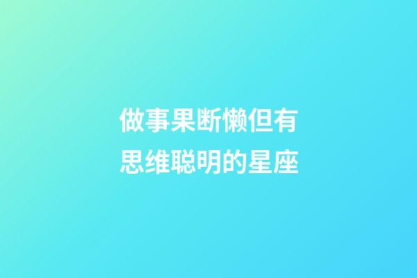 做事果断懒但有思维聪明的星座-第1张-星座运势-玄机派