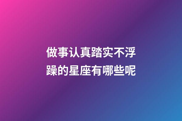 做事认真踏实不浮躁的星座有哪些呢-第1张-星座运势-玄机派
