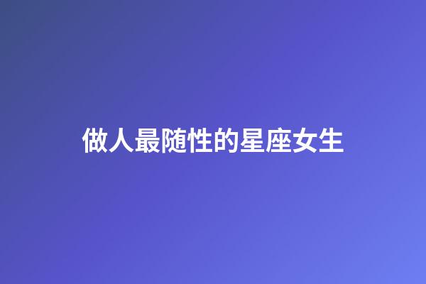 做人最随性的星座女生-第1张-星座运势-玄机派