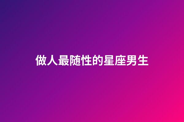做人最随性的星座男生-第1张-星座运势-玄机派