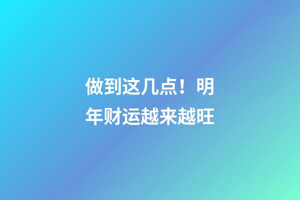 做到这几点！明年财运越来越旺