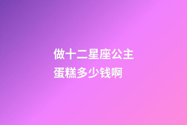 做十二星座公主蛋糕多少钱啊