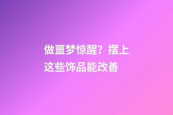 做噩梦惊醒？摆上这些饰品能改善