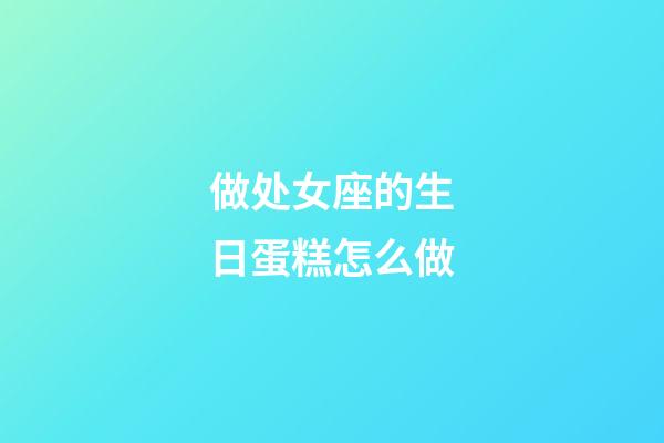 做处女座的生日蛋糕怎么做-第1张-星座运势-玄机派