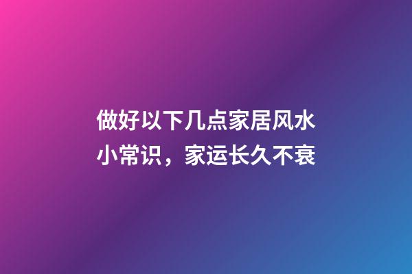 做好以下几点家居风水小常识，家运长久不衰