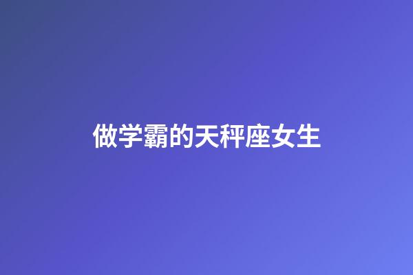 做学霸的天秤座女生-第1张-星座运势-玄机派