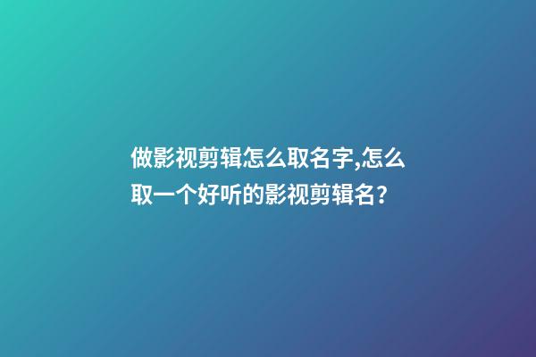 做影视剪辑怎么取名字,怎么取一个好听的影视剪辑名？