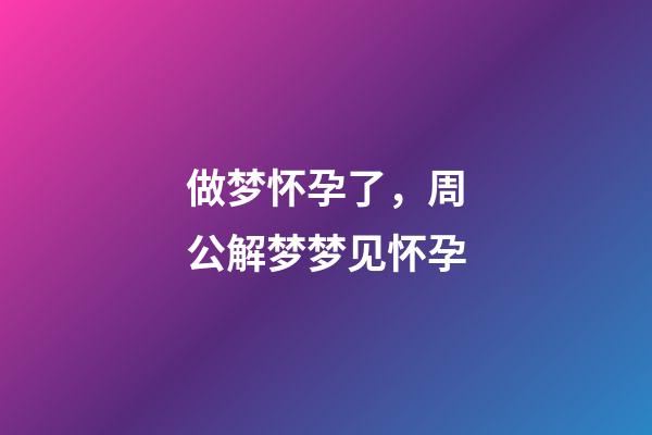 做梦怀孕了，周公解梦梦见怀孕-第1张-观点-玄机派