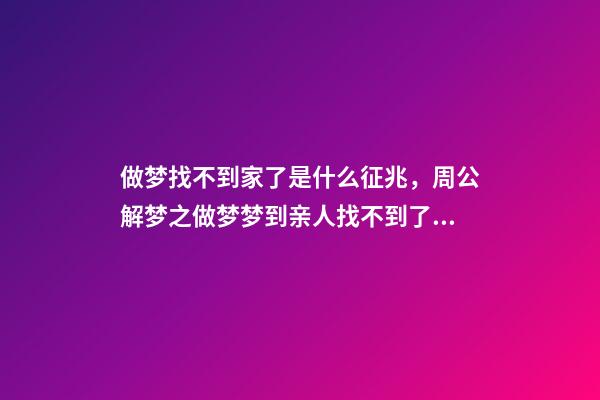 做梦找不到家了是什么征兆，周公解梦之做梦梦到亲人找不到了有什么暗示-第1张-观点-玄机派