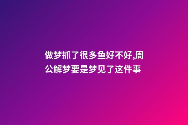 做梦抓了很多鱼好不好,周公解梦要是梦见了这件事-第1张-观点-玄机派