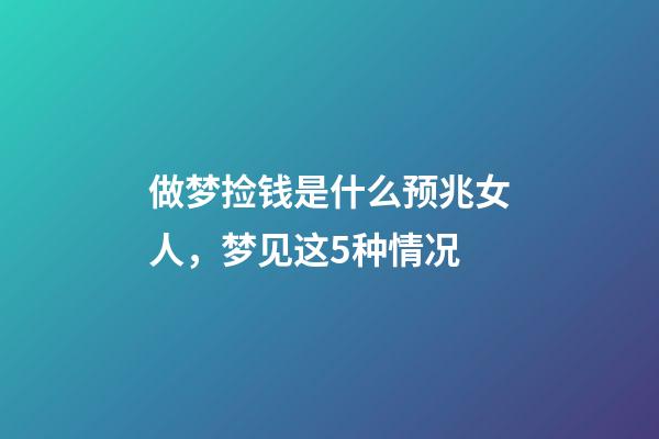 做梦捡钱是什么预兆女人，梦见这5种情况-第1张-观点-玄机派