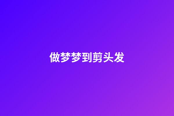 做梦梦到剪头发