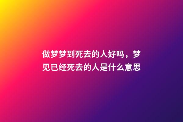 做梦梦到死去的人好吗，梦见已经死去的人是什么意思-第1张-观点-玄机派