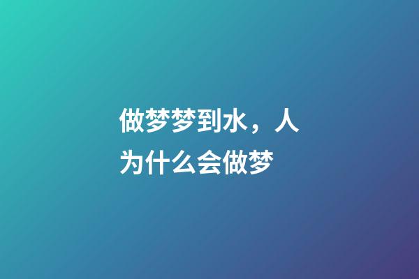 做梦梦到水，人为什么会做梦-第1张-观点-玄机派