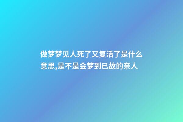 做梦梦见人死了又复活了是什么意思,是不是会梦到已故的亲人-第1张-观点-玄机派
