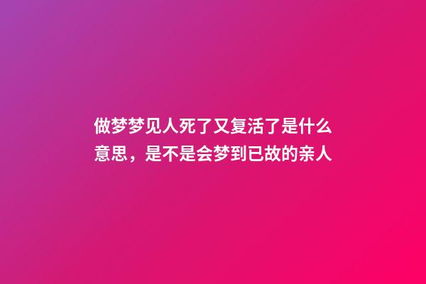 做梦梦见人死了又复活了是什么意思，是不是会梦到已故的亲人-第1张-观点-玄机派