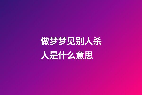 做梦梦见别人杀人是什么意思