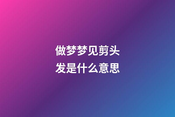 做梦梦见剪头发是什么意思
