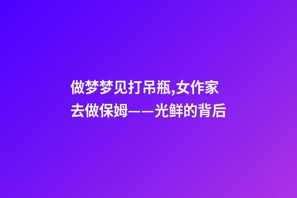 做梦梦见打吊瓶,女作家去做保姆——光鲜的背后(380)-第1张-观点-玄机派