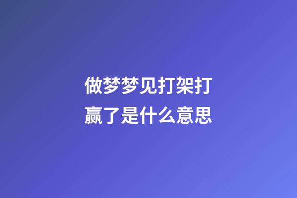 做梦梦见打架打赢了是什么意思