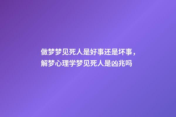 做梦梦见死人是好事还是坏事，解梦心理学梦见死人是凶兆吗-第1张-观点-玄机派
