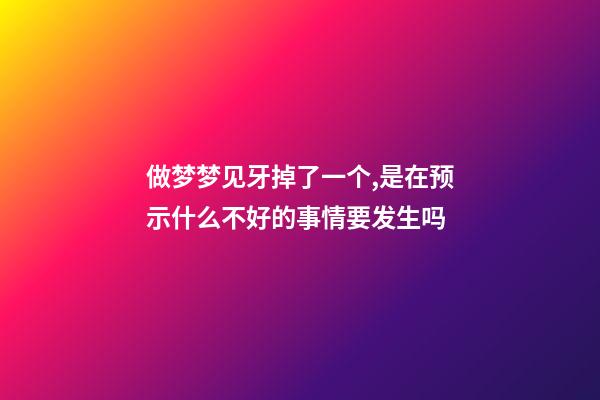 做梦梦见牙掉了一个,是在预示什么不好的事情要发生吗-第1张-观点-玄机派