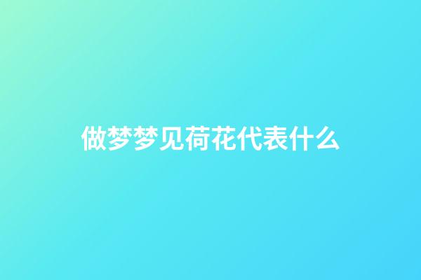 做梦梦见荷花代表什么