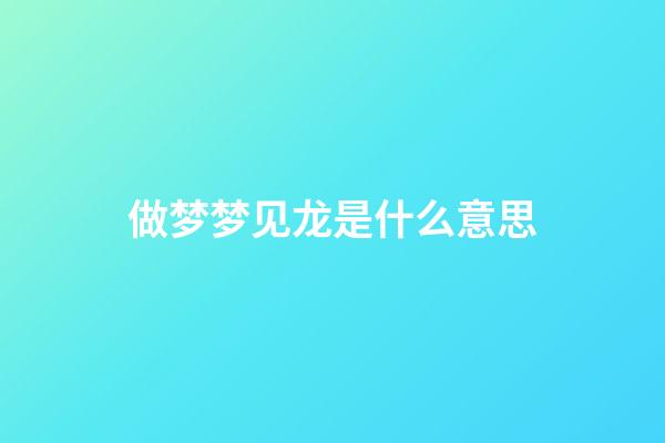 做梦梦见龙是什么意思