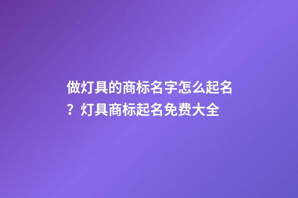 做灯具的商标名字怎么起名？灯具商标起名免费大全-第1张-商标起名-玄机派