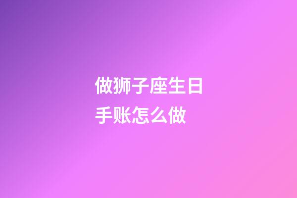 做狮子座生日手账怎么做-第1张-星座运势-玄机派