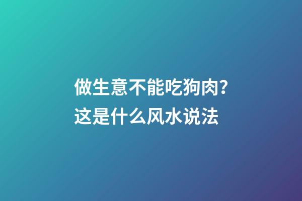 做生意不能吃狗肉？这是什么风水说法