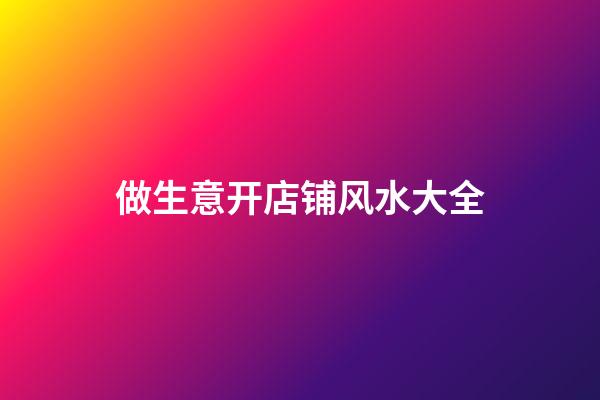 做生意开店铺风水大全