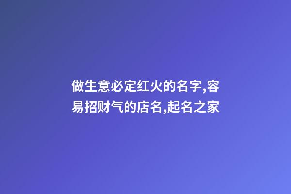做生意必定红火的名字,容易招财气的店名,起名之家