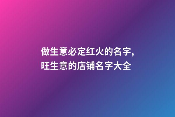 做生意必定红火的名字,旺生意的店铺名字大全