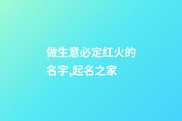 做生意必定红火的名字,起名之家-第1张-店铺起名-玄机派