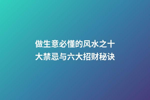 做生意必懂的风水之十大禁忌与六大招财秘诀