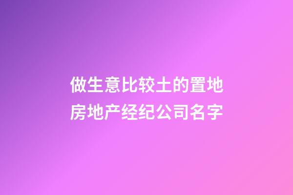 做生意比较土的置地房地产经纪公司名字-第1张-公司起名-玄机派