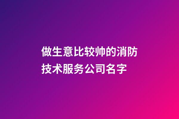 做生意比较帅的消防技术服务公司名字-第1张-公司起名-玄机派