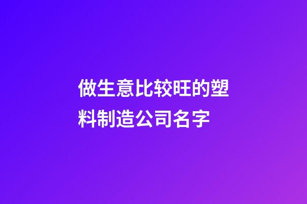 做生意比较旺的塑料制造公司名字-第1张-公司起名-玄机派