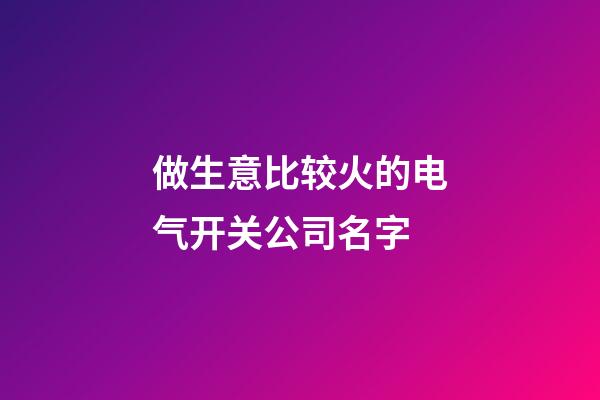 做生意比较火的电气开关公司名字-第1张-公司起名-玄机派