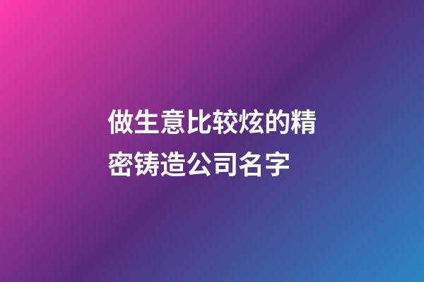 做生意比较炫的精密铸造公司名字-第1张-公司起名-玄机派