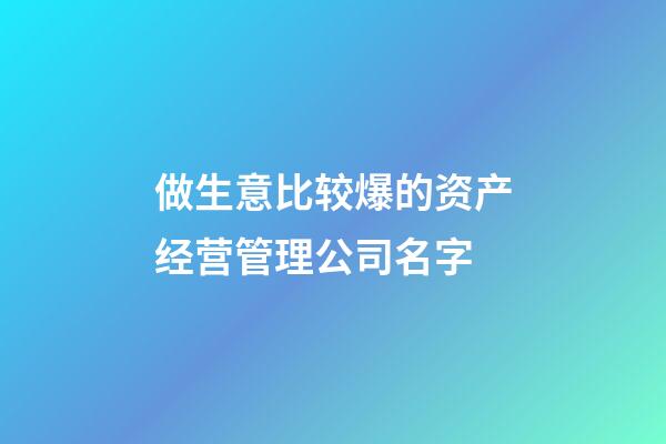 做生意比较爆的资产经营管理公司名字-第1张-公司起名-玄机派