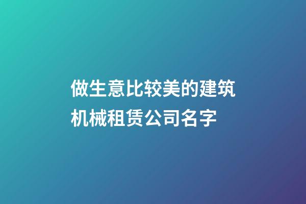 做生意比较美的建筑机械租赁公司名字-第1张-公司起名-玄机派