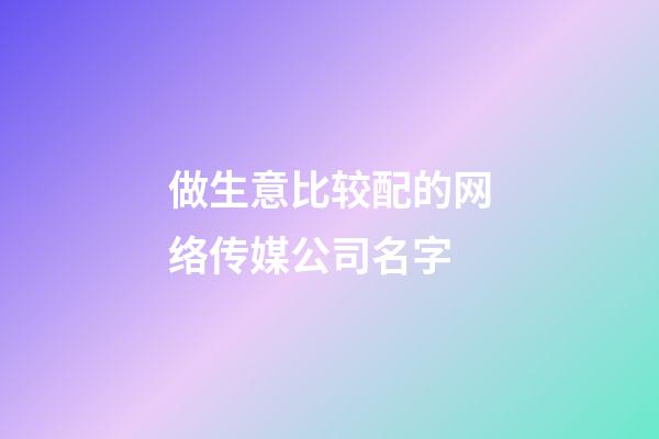 做生意比较配的网络传媒公司名字-第1张-公司起名-玄机派